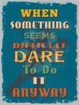 Retro Vintage Motivational Quote Poster. When Something Seems Difficult Dare To Do It Anyway. Grunge effects can be easily removed for a cleaner look. Vector illustration