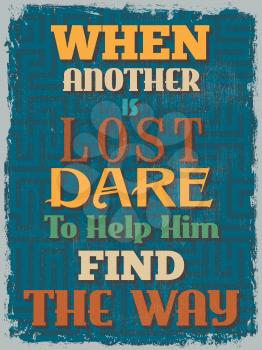 Retro Vintage Motivational Quote Poster. When Another is Lost Dare To Help Him Find The Way. Grunge effects can be easily removed for a cleaner look. Vector illustration