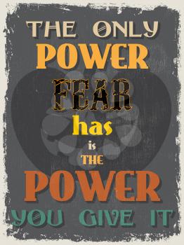 Retro Vintage Motivational Quote Poster. The Only Power Fear has is The Power You Give It. Grunge effects can be easily removed for a cleaner look. Vector illustration