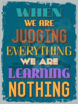 Retro Vintage Motivational Quote Poster. When We Are Judging Everything We Are Learning Nothing. Grunge effects can be easily removed. Vector illustration