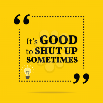 Inspirational motivational quote. It's good to shut up sometimes. Simple trendy design.