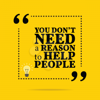 Inspirational motivational quote. You don't need a reason to help people. Simple trendy design.