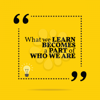 Inspirational motivational quote. What we learn becomes a part of who we are. Simple trendy design.