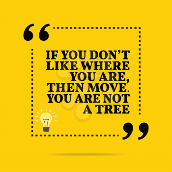 Inspirational motivational quote. If you don't like where you are, then move. You are not a tree. Simple trendy design.
