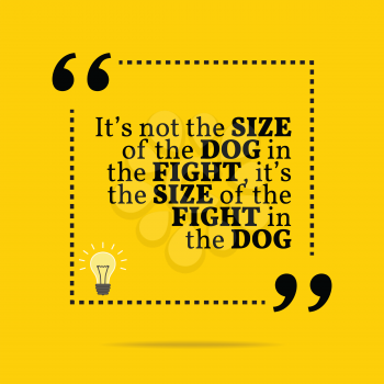 Inspirational motivational quote. It's not the size of the dog in the fight, it's the size of the fight in the dog. Simple trendy design.