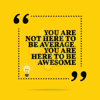 Inspirational motivational quote. You are not here to be average. You are here to be awesome. Simple trendy design.