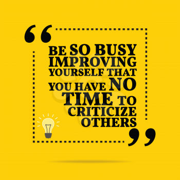 Inspirational motivational quote. Be so busy improving yourself that you have no time to criticize others. Simple trendy design.