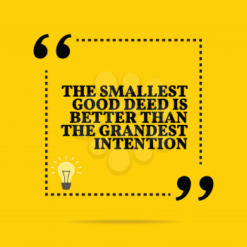 Inspirational motivational quote. The smallest good deed is better than the grandest intention. Simple trendy design.