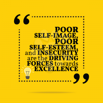 Inspirational motivational quote. Poor self-image, poor self-esteem, and insecurity are the driving forces towards excellence. Simple trendy design.