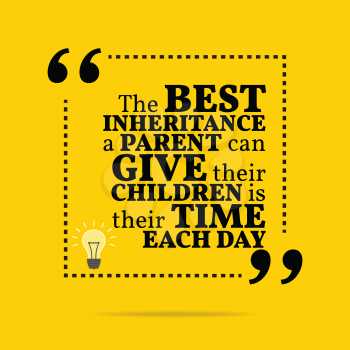 Inspirational motivational quote. The best inheritance a parent can give their children is their time each day. Simple trendy design.