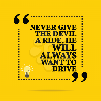 Inspirational motivational quote. Never give the devil a ride, he will always want to drive. Simple trendy design.