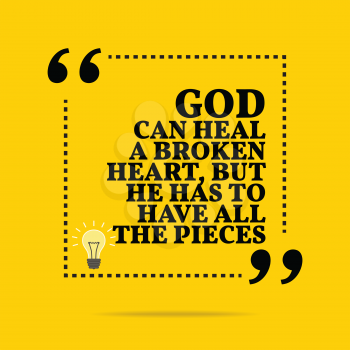 Inspirational motivational quote. God can heal a broken heart, but he has to have all the pieces. Simple trendy design.