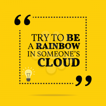 Inspirational motivational quote. Try to be a rainbow in someone's cloud. Simple trendy design.