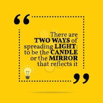 Inspirational motivational quote. There are two ways of spreading light: to be the candle or the mirror that reflects it. Simple trendy design.