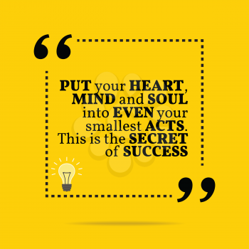 Inspirational motivational quote. Put your heart, mind and soul into even your smallest acts. This is the secret of success. Simple trendy design.