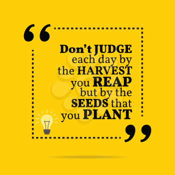 Inspirational motivational quote. Don't judge each day by the harvest you reap but by the seeds that you plant. Simple trendy design.