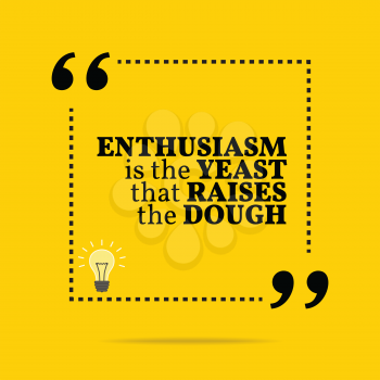 Inspirational motivational quote. Enthusiasm is the yeast that raises the dough. Simple trendy design.