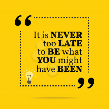 Inspirational motivational quote. It is never too late to be what you might have been. Simple trendy design.
