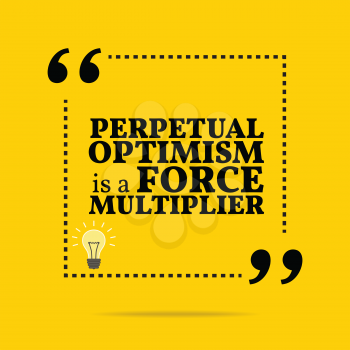 Inspirational motivational quote. Perpetual optimism is a force multiplier. Simple trendy design.