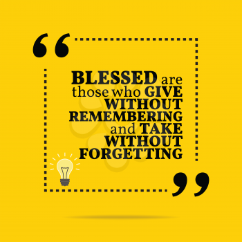 Inspirational motivational quote. Blessed are those who give without remembering and take without forgetting. Simple trendy design.