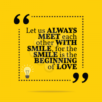 Inspirational motivational quote. Let us always meet each other with smile, for the smile is the beginning of love. Simple trendy design.
