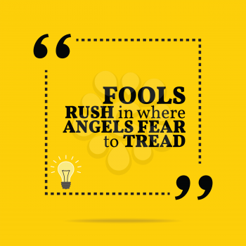 Inspirational motivational quote. Fools rush in where angels fear to tread. Simple trendy design.
