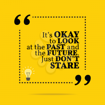 Inspirational motivational quote. It's okay to look at the past and the future. Just don't stare. Simple trendy design.
