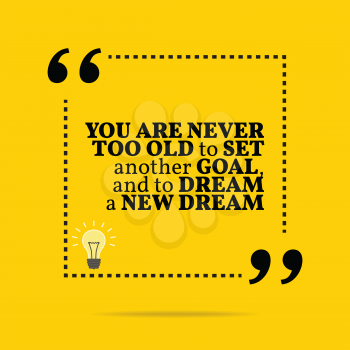 Inspirational motivational quote. You are never too old to set another goal, and to dream a new dream. Simple trendy design.