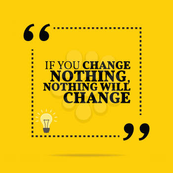 Inspirational motivational quote. If you change nothing, nothing will change. Simple trendy design.