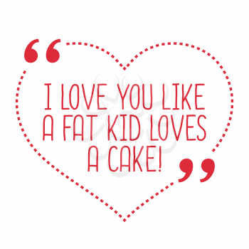 Funny love quote. I love you like a fat kid loves a cake. Simple trendy design.