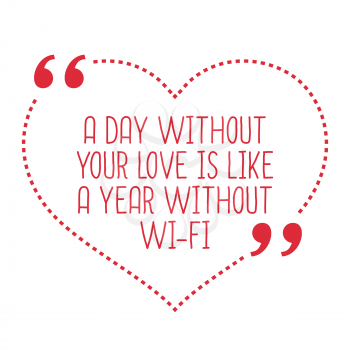 Funny love quote. A day without your love is like a year without Wi-Fi. Simple trendy design.