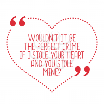 Funny love quote. Wouldn't it be the perfect crime if I stole your heart and you stole mine? Simple trendy design.
