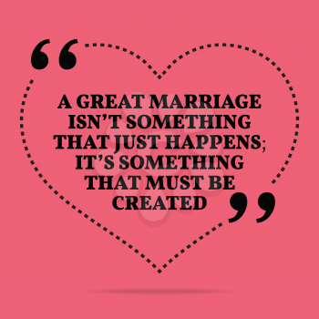 Inspirational love marriage quote. A great marriage isn't something that just happens; it's something that must be created. Simple trendy design.