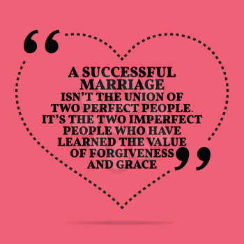 Inspirational love marriage quote. A successful marriage isn't the union of two perfect people. It's the two imperfect people who have learned the value of forgiveness and grace. Simple trendy design.