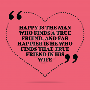Inspirational love marriage quote. Happy is the man who finds a true friend, and far happier is he who finds that true friend in his wife. Simple trendy design.