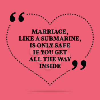 Inspirational love marriage quote. Marriage, like a submarine, is only safe if get all the way inside. Simple trendy design.
