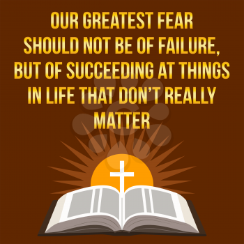 Christian motivational quote. Our greatest fear should not be of failure, but of succeeding at things in life that don't really matter. Bible concept.