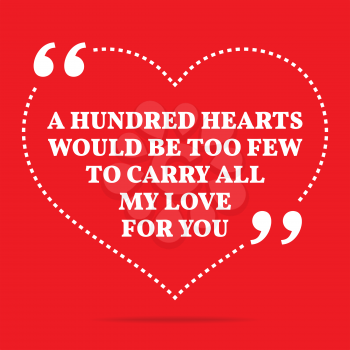 Inspirational love quote. A hundred hearts would be too few to carry all my love to you. Simple trendy design.