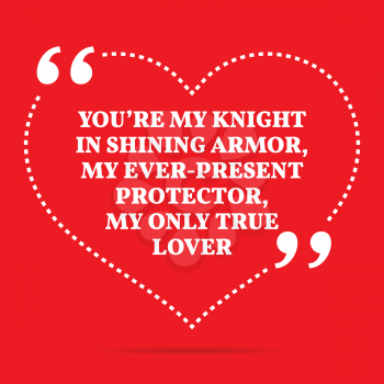 Inspirational love quote. You're my knight in shining armor, my ever-present protector, my only true lover. Simple trendy design.