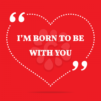 Inspirational love quote. I'm born to be with you. Simple trendy design.