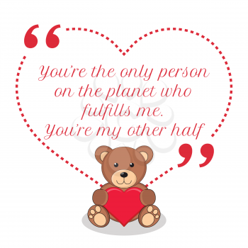 Inspirational love quote. You're the only person on the planet who fulfills me. You're my other half. Simple cute design.
