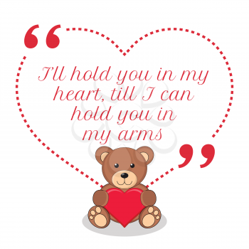 Inspirational love quote. I'll hold you in my heart, till I can hold you in my arms. Simple cute design.