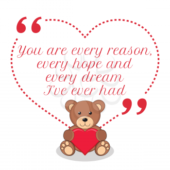 Inspirational love quote. You are every reason, every hope and every dream I've ever had. Simple cute design.