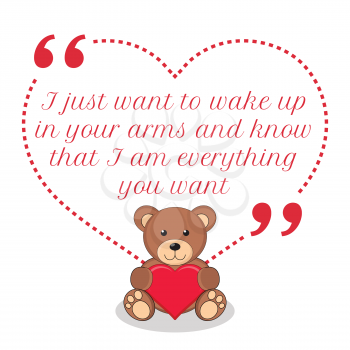 Inspirational love quote. I just want to wake up in your arms and know that I am everything you want. Simple cute design.