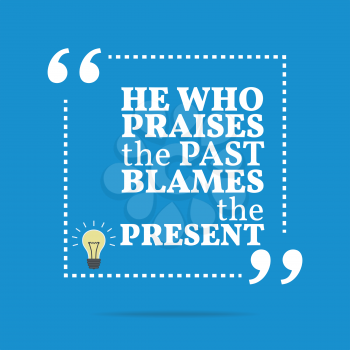 Inspirational motivational quote. He who praises the past blames the present. Simple trendy design.