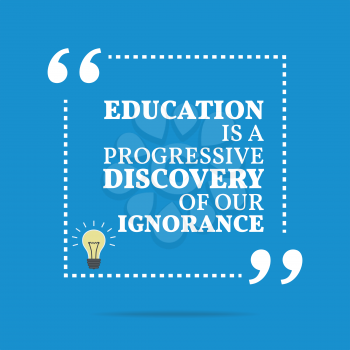 Inspirational motivational quote. Education is a progressive discovery of our ignorance. Simple trendy design.