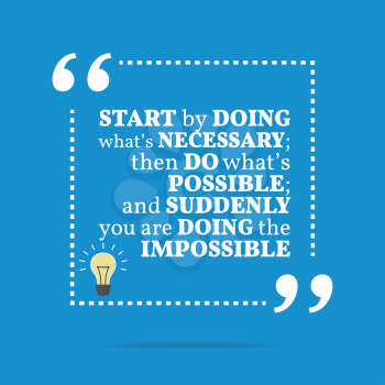 Inspirational motivational quote. Start by doing what's necessary; then do what's possible; and suddenly you are doing the impossible. Simple trendy design.