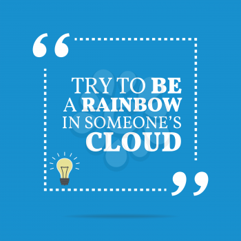 Inspirational motivational quote. Try to be a rainbow in someone's cloud. Simple trendy design.