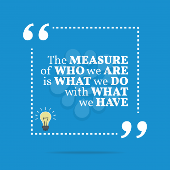 Inspirational motivational quote. The measure of who we are is what we do with what we have. Simple trendy design.