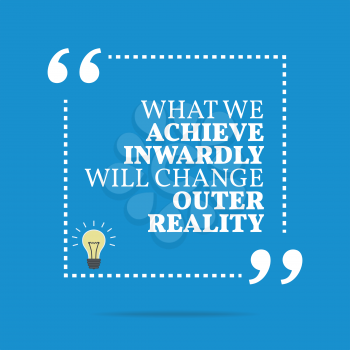 Inspirational motivational quote. What we achieve inwardly will change outer reality. Simple trendy design.